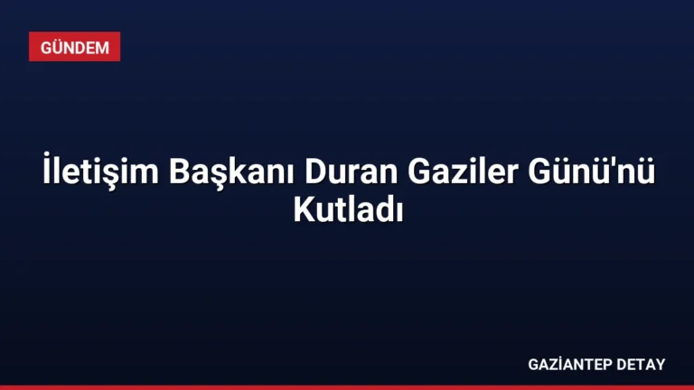 İletişim Başkanı Duran Gaziler Günü’nü Kutladı