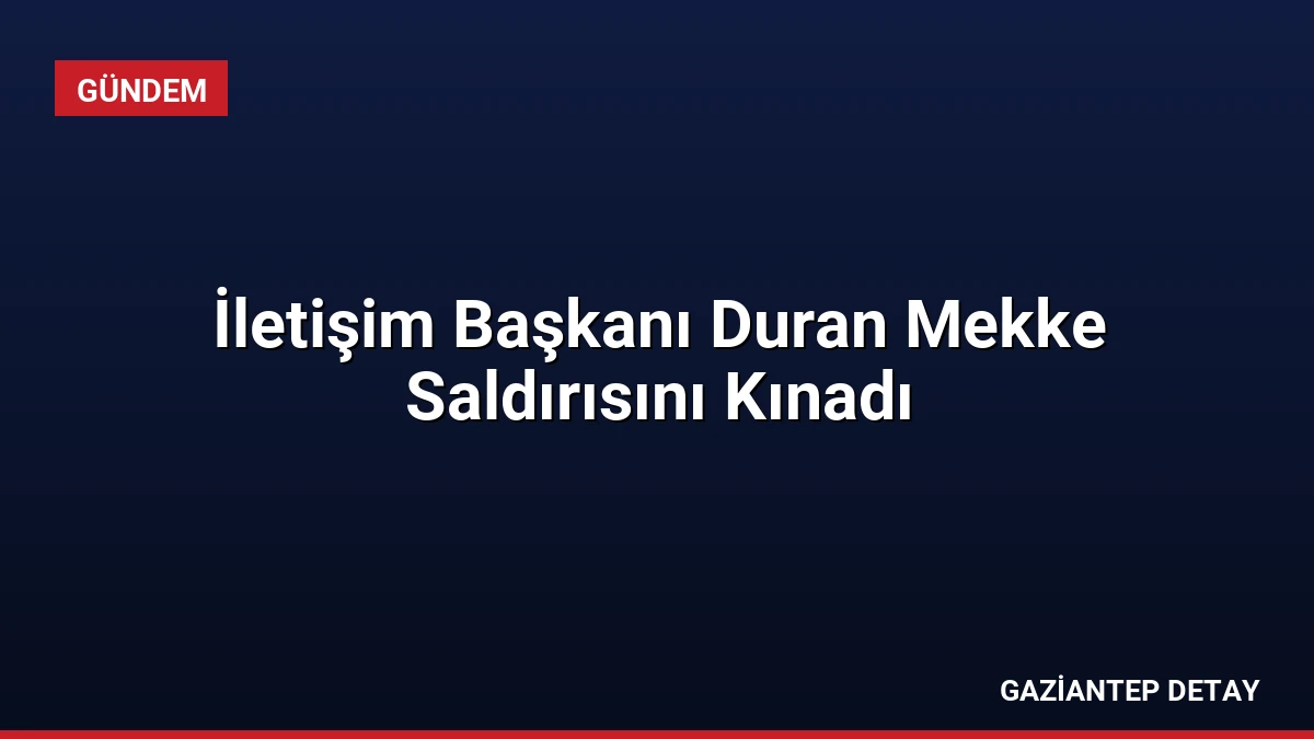 İletişim Başkanı Duran Mekke Saldırısını Kınadı