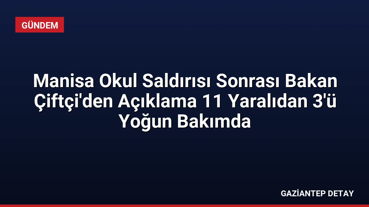 Manisa Okul Saldırısı Sonrası Bakan Çiftçi’den Açıklama 11 Yaralıdan 3’ü Yoğun Bakımda