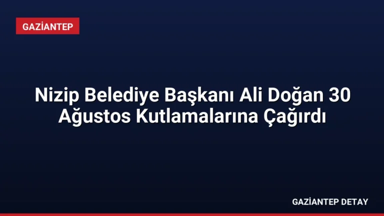 Nizip Belediye Başkanı Ali Doğan 30 Ağustos Kutlamalarına Çağırdı