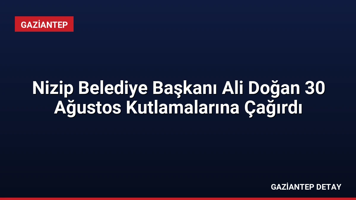 Nizip Belediye Başkanı Ali Doğan 30 Ağustos Kutlamalarına Çağırdı