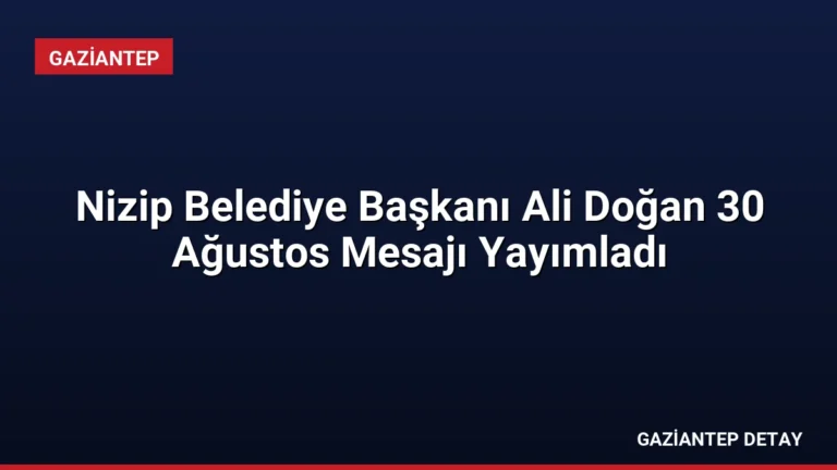 Nizip Belediye Başkanı Ali Doğan 30 Ağustos Mesajı Yayımladı
