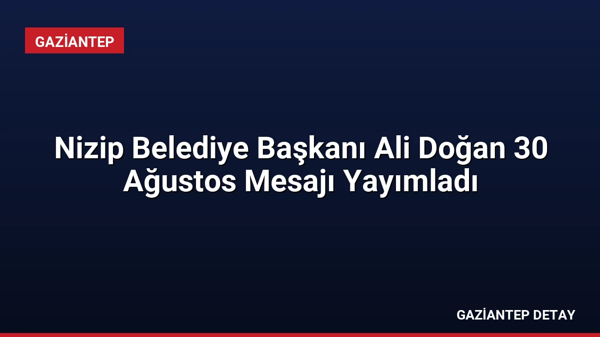 Nizip Belediye Başkanı Ali Doğan 30 Ağustos Mesajı Yayımladı