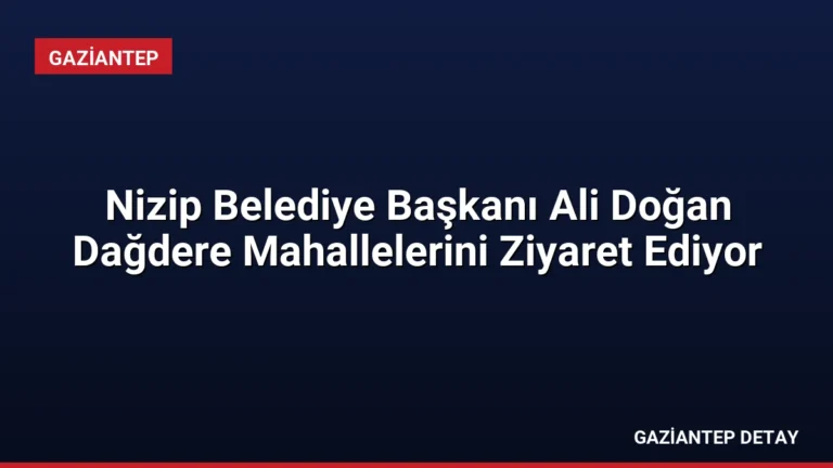 Nizip Belediye Başkanı Ali Doğan Dağdere Mahallelerini Ziyaret Ediyor