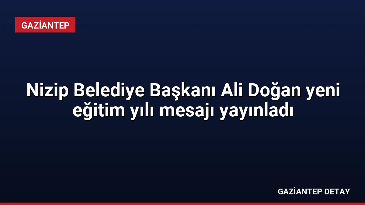 Nizip Belediye Başkanı Ali Doğan yeni eğitim yılı mesajı yayınladı