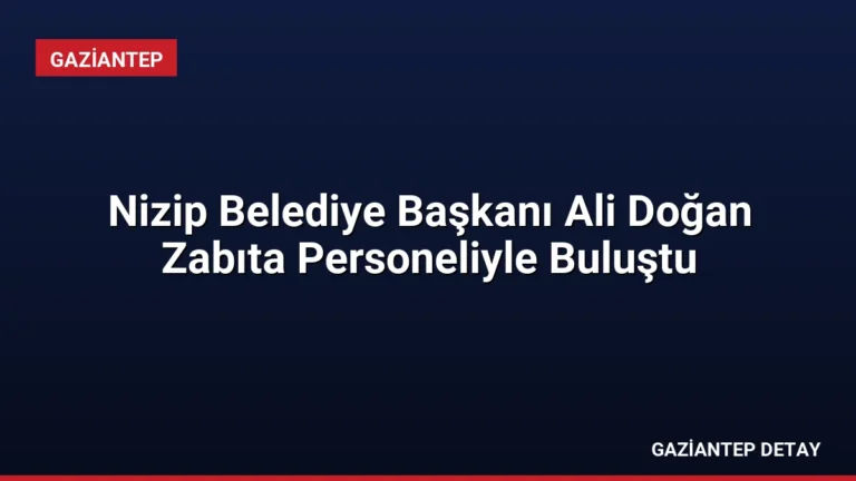 Nizip Belediye Başkanı Ali Doğan Zabıta Personeliyle Buluştu