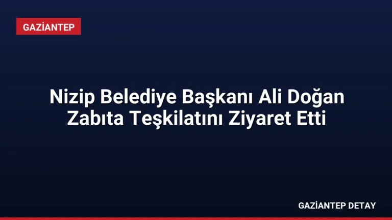 Nizip Belediye Başkanı Ali Doğan Zabıta Teşkilatını Ziyaret Etti