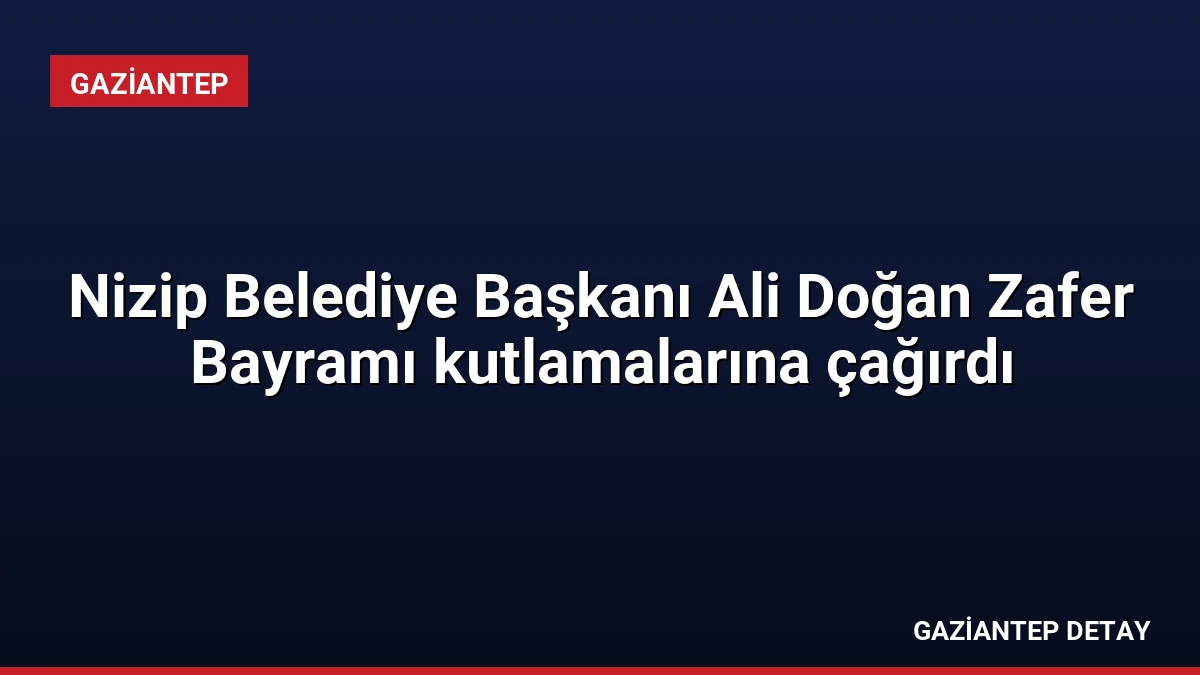 Nizip Belediye Başkanı Ali Doğan Zafer Bayramı kutlamalarına çağırdı