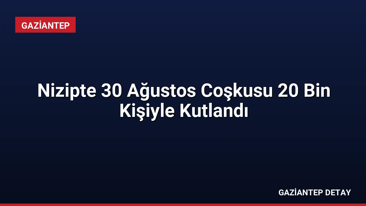 Nizipte 30 Ağustos Coşkusu 20 Bin Kişiyle Kutlandı