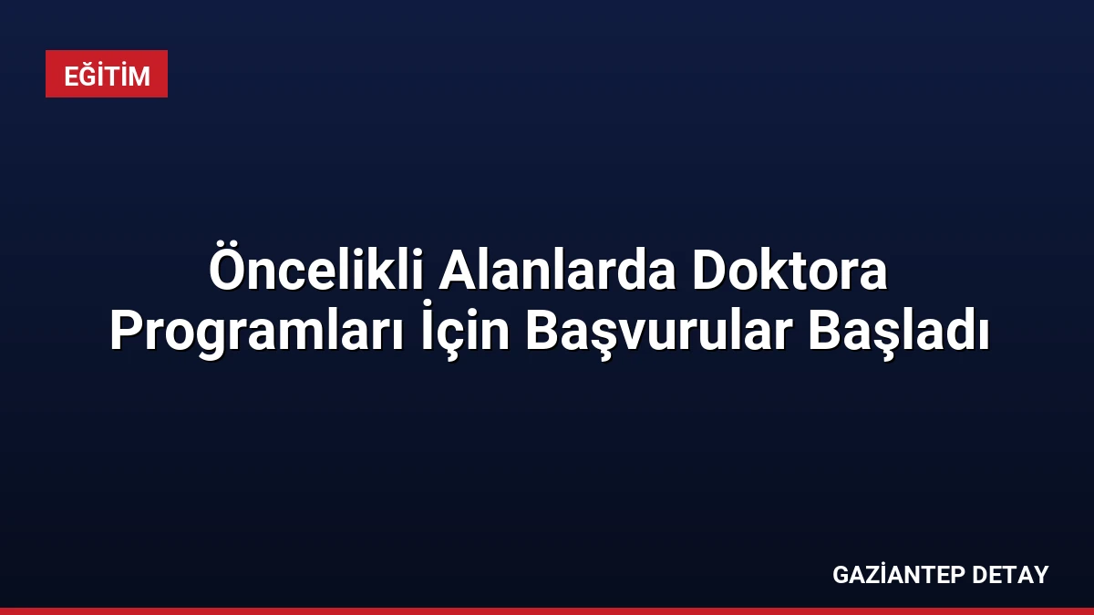 Öncelikli Alanlarda Doktora Programları İçin Başvurular Başladı