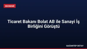 Ticaret Bakanı Bolat AB ile Sanayi İş Birliğini Görüştü