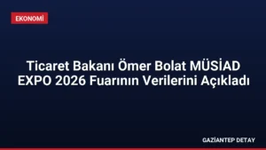 Ticaret Bakanı Ömer Bolat MÜSİAD EXPO 2026 Fuarının Verilerini Açıkladı