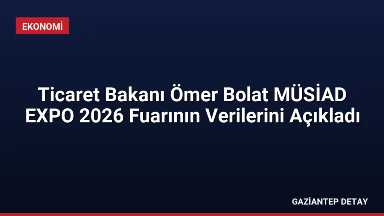 Ticaret Bakanı Ömer Bolat MÜSİAD EXPO 2026 Fuarının Verilerini Açıkladı