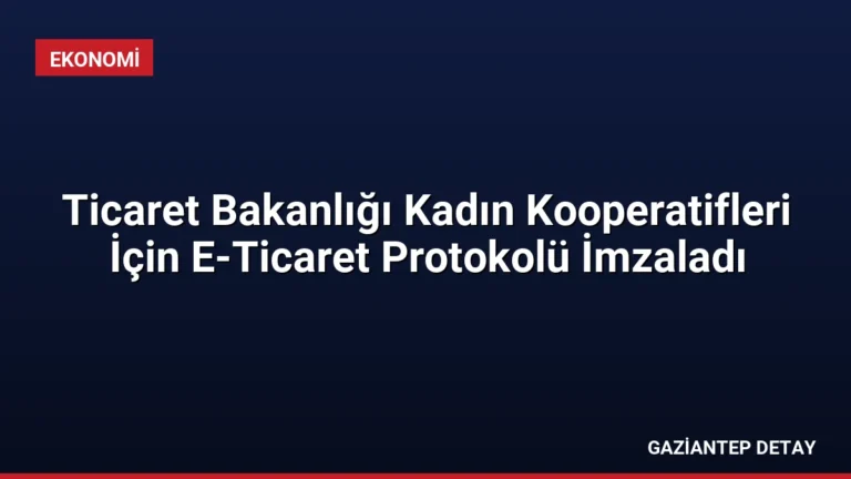 Ticaret Bakanlığı Kadın Kooperatifleri İçin E-Ticaret Protokolü İmzaladı