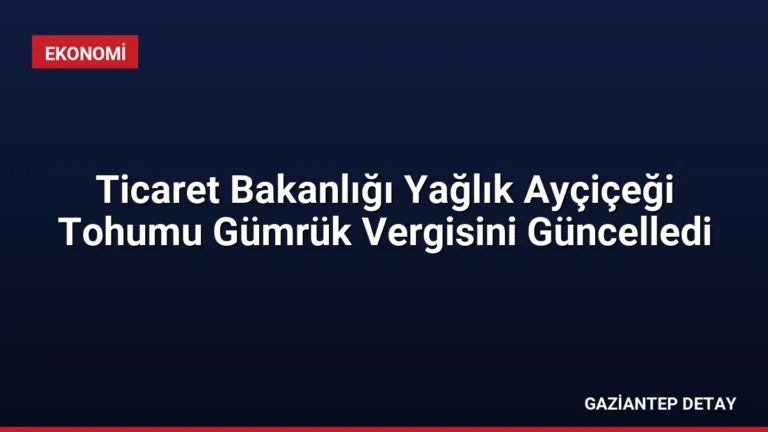Ticaret Bakanlığı Yağlık Ayçiçeği Tohumu Gümrük Vergisini Güncelledi