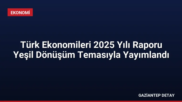 Türk Ekonomileri 2025 Yılı Raporu Yeşil Dönüşüm Temasıyla Yayımlandı