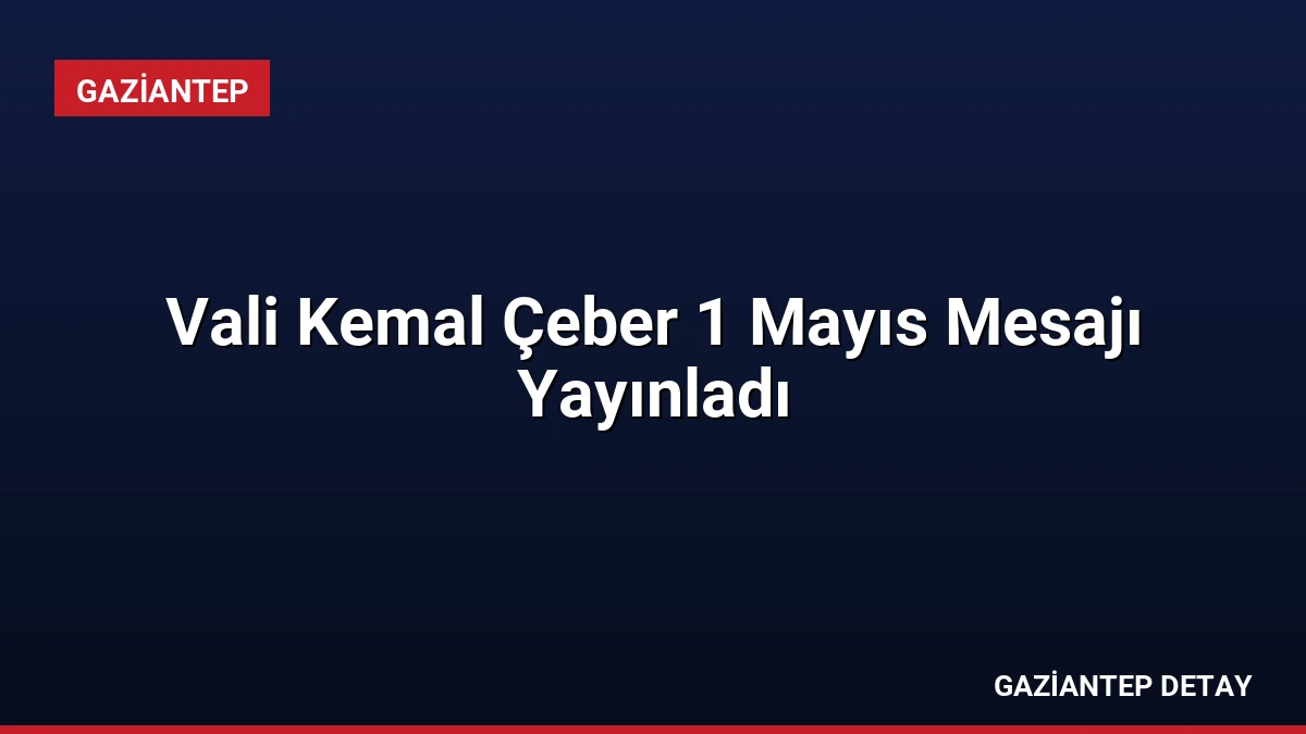 Vali Kemal Çeber 1 Mayıs Mesajı Yayınladı