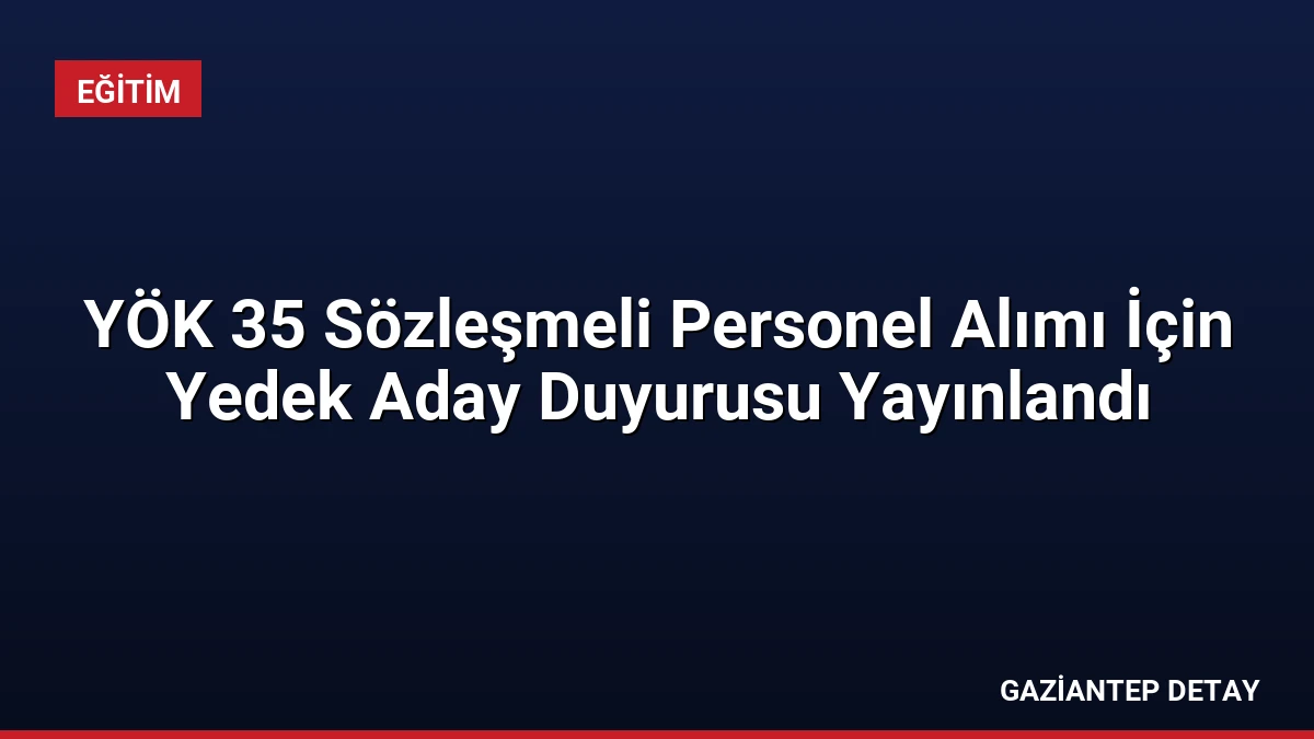 YÖK 35 Sözleşmeli Personel Alımı İçin Yedek Aday Duyurusu Yayınlandı
