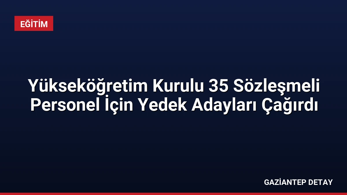 Yükseköğretim Kurulu 35 Sözleşmeli Personel İçin Yedek Adayları Çağırdı