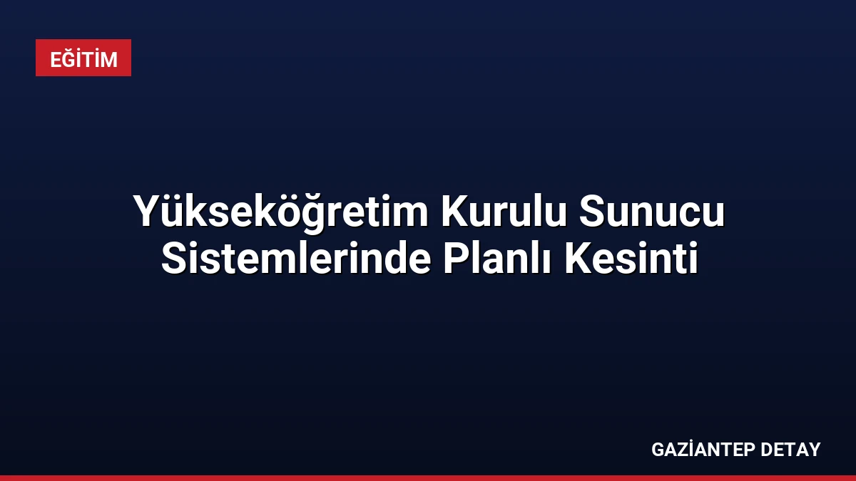 Yükseköğretim Kurulu Sunucu Sistemlerinde Planlı Kesinti