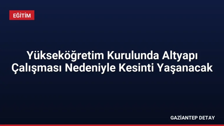 Yükseköğretim Kurulunda Altyapı Çalışması Nedeniyle Kesinti Yaşanacak