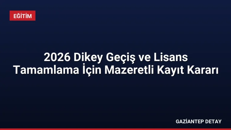 2026 Dikey Geçiş ve Lisans Tamamlama İçin Mazeretli Kayıt Kararı