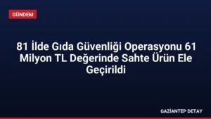 81 İlde Gıda Güvenliği Operasyonu 61 Milyon TL Değerinde Sahte Ürün Ele Geçirildi