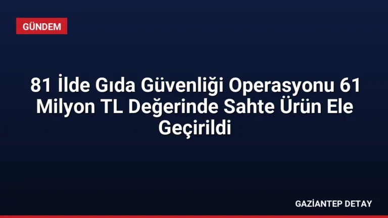 81 İlde Gıda Güvenliği Operasyonu 61 Milyon TL Değerinde Sahte Ürün Ele Geçirildi