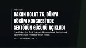 Bakan Bolat 76. Dünya Döküm Kongresi’nde Sektörün Gücünü Açıkladı