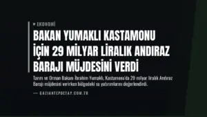 Bakan Yumaklı Kastamonu İçin 29 Milyar Liralık Andıraz Barajı Müjdesini Verdi