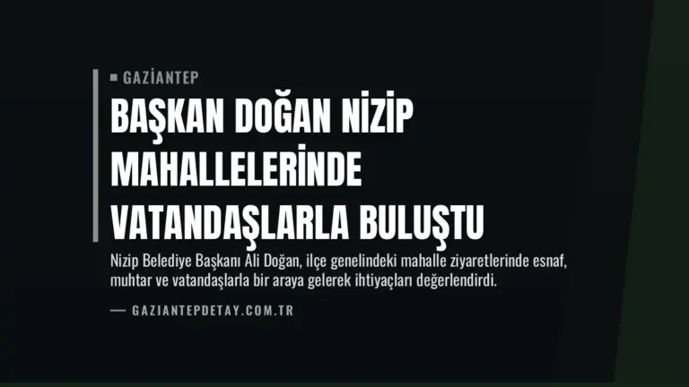 Başkan Doğan Nizip Mahallelerinde Vatandaşlarla Buluştu