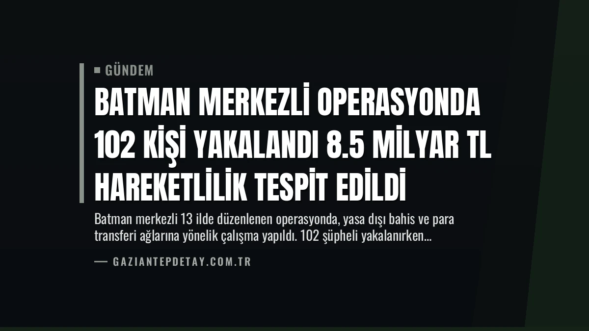 Batman Merkezli Operasyonda 102 Kişi Yakalandı 8.5 Milyar TL Hareketlilik Tespit Edildi