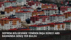 Deprem Bölgesinde Yeniden İnşa Süreci ABD Basınında Geniş Yer Buldu