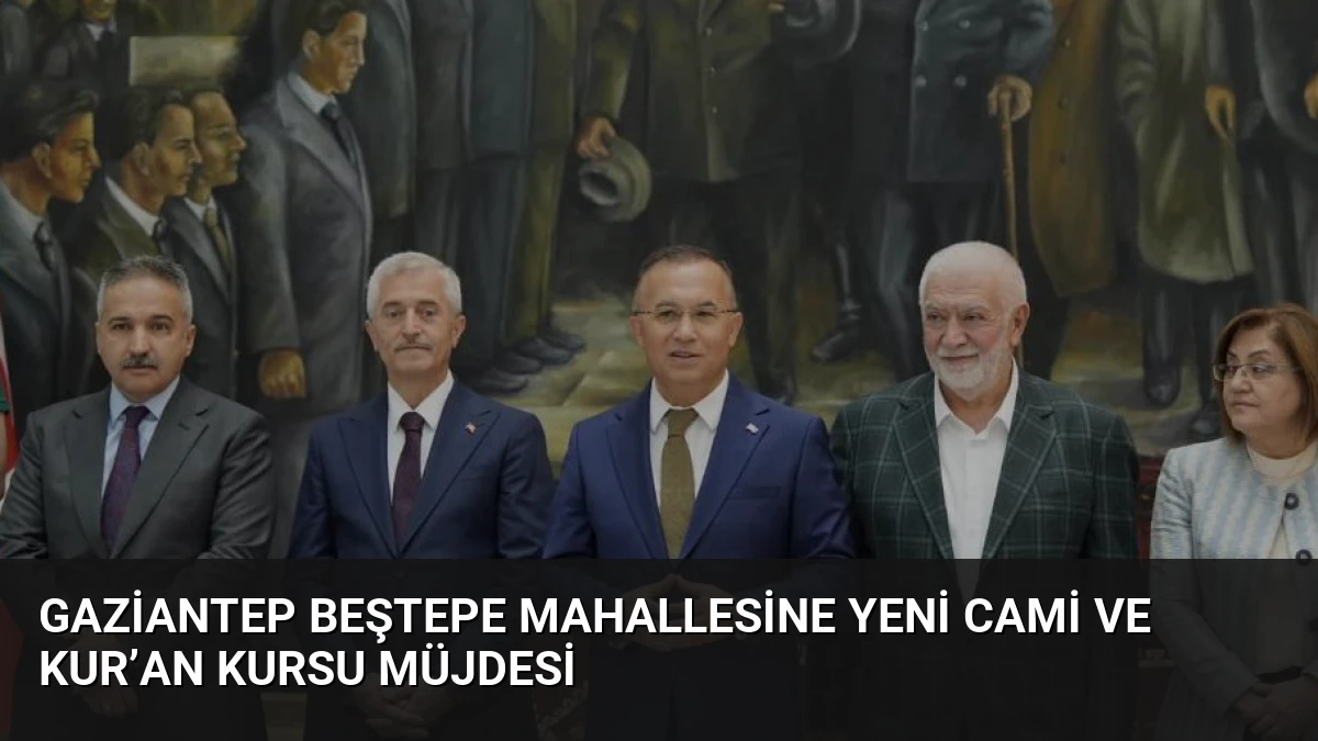 Gaziantep Beştepe Mahallesine Yeni Cami ve Kur’an Kursu Müjdesi