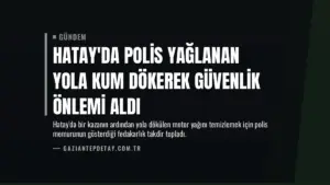 Hatay’da Polis Yağlanan Yola Kum Dökerek Güvenlik Önlemi Aldı