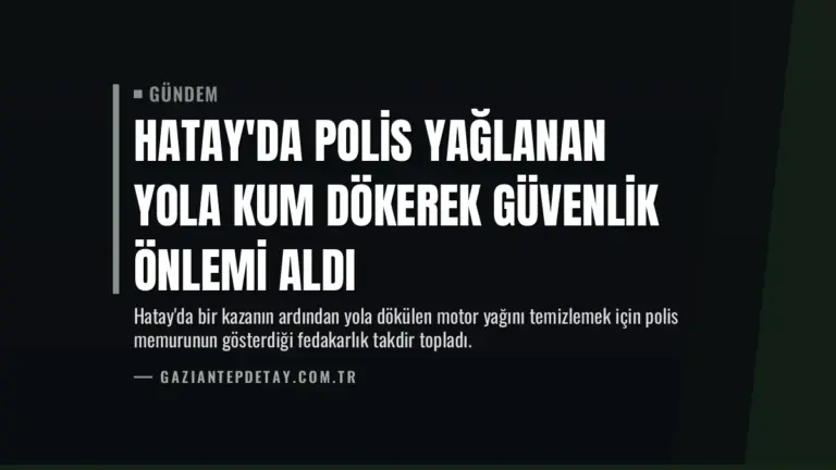Hatay’da Polis Yağlanan Yola Kum Dökerek Güvenlik Önlemi Aldı