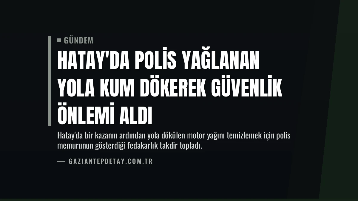 Hatay’da Polis Yağlanan Yola Kum Dökerek Güvenlik Önlemi Aldı