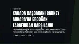 Kanada Başbakanı Carney Ankara’da Erdoğan Tarafından Karşılandı