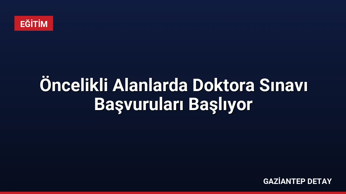 Öncelikli Alanlarda Doktora Sınavı Başvuruları Başlıyor