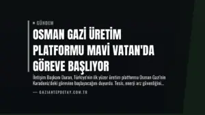Osman Gazi Üretim Platformu Mavi Vatan’da Göreve Başlıyor