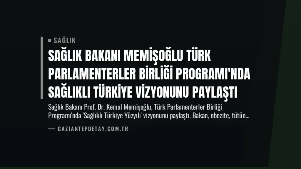 Sağlık Bakanı Memişoğlu Türk Parlamenterler Birliği Programı'nda Sağlıklı Türkiye Vizyonunu Paylaştı