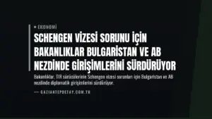 Schengen Vizesi Sorunu İçin Bakanlıklar Bulgaristan ve AB Nezdinde Girişimlerini Sürdürüyor