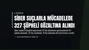 Siber Suçlarla Mücadelede 327 Şüpheli Gözaltına Alındı