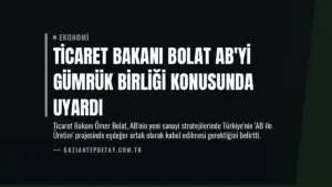 Ticaret Bakanı Bolat AB’yi Gümrük Birliği Konusunda Uyardı