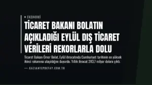 Ticaret Bakanı Bolatın Açıkladığı Eylül Dış Ticaret Verileri Rekorlarla Dolu