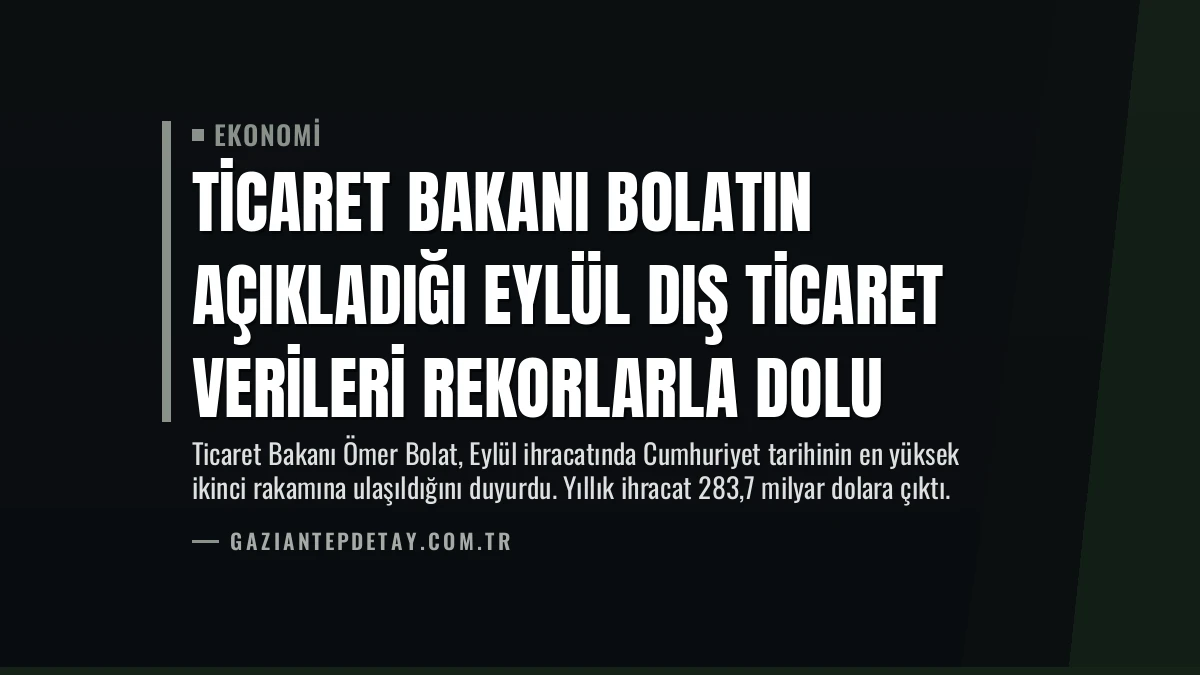 Ticaret Bakanı Bolatın Açıkladığı Eylül Dış Ticaret Verileri Rekorlarla Dolu