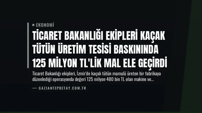 Ticaret Bakanlığı Ekipleri Kaçak Tütün Üretim Tesisi Baskınında 125 Milyon TL’lik Mal Ele Geçirdi