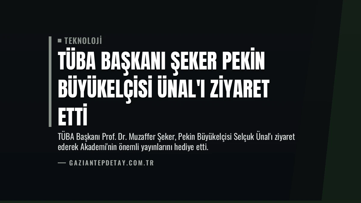 TÜBA Başkanı Şeker Pekin Büyükelçisi Ünal’ı Ziyaret Etti