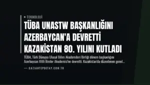 TÜBA UNASTW Başkanlığını Azerbaycan’a Devretti Kazakistan 80. Yılını Kutladı
