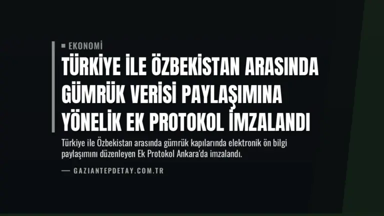 Türkiye ile Özbekistan Arasında Gümrük Verisi Paylaşımına Yönelik Ek Protokol İmzalandı
